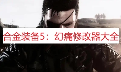 《合金装备5：幻痛》修改器大全