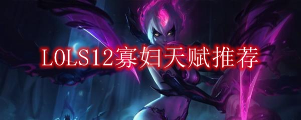 LOLS12寡妇天赋推荐