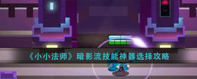 《小小法师》暗影流技能神器选择攻略